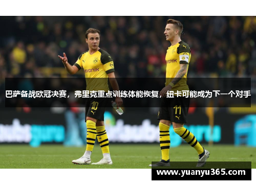 巴萨备战欧冠决赛，弗里克重点训练体能恢复，纽卡可能成为下一个对手